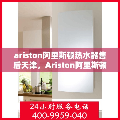 ariston阿里斯顿热水器售后天津，Ariston阿里斯顿热水器天津专业售后服务