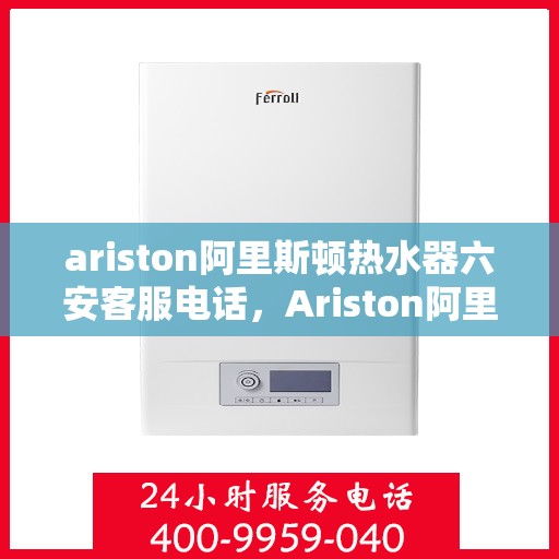 ariston阿里斯顿热水器六安客服电话，Ariston阿里斯顿热水器六安客服热线及售后服务电话