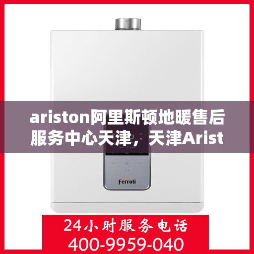 ariston阿里斯顿地暖售后服务中心天津，天津Ariston阿里斯顿地暖售后服务中心，专业维修，贴心服务