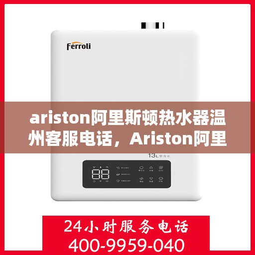 ariston阿里斯顿热水器温州客服电话，Ariston阿里斯顿热水器温州客服热线及售后服务解析