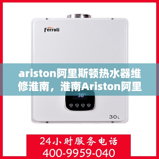 ariston阿里斯顿热水器维修淮南，淮南Ariston阿里斯顿热水器专业维修服务