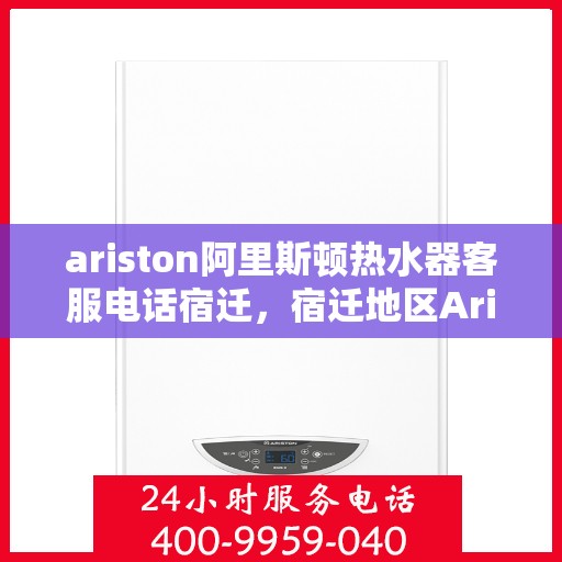 ariston阿里斯顿热水器客服电话宿迁，宿迁地区Ariston阿里斯顿热水器官方客服热线及售后服务电话