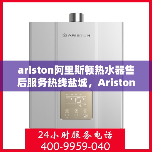 ariston阿里斯顿热水器售后服务热线盐城，Ariston阿里斯顿热水器盐城售后服务热线专线