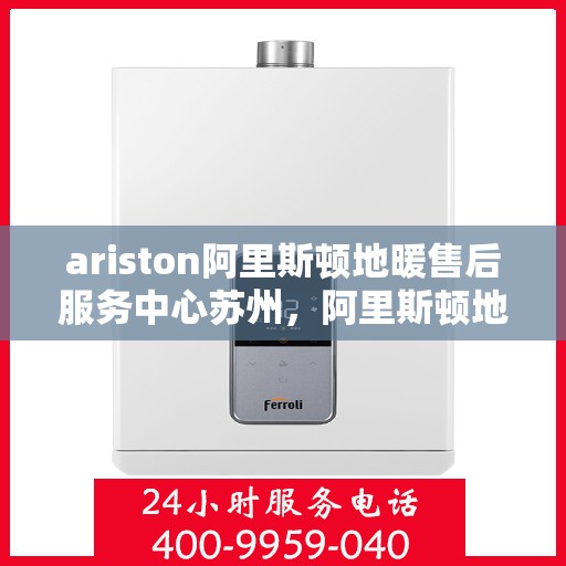ariston阿里斯顿地暖售后服务中心苏州，阿里斯顿地暖苏州售后服务中心，专业维修，贴心服务