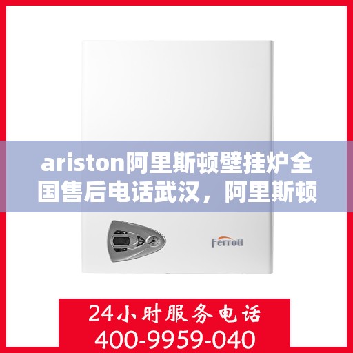 ariston阿里斯顿壁挂炉全国售后电话武汉，阿里斯顿壁挂炉武汉售后专线，专业解决您的壁挂炉问题