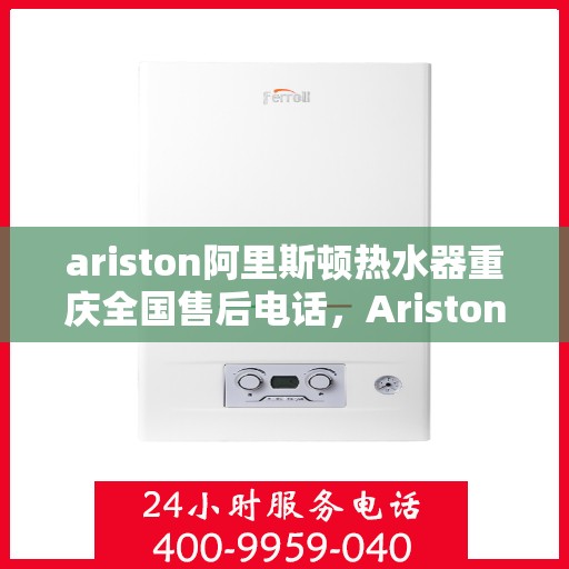 ariston阿里斯顿热水器重庆全国售后电话，Ariston阿里斯顿热水器重庆售后服务热线电话公布