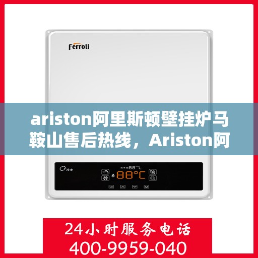 ariston阿里斯顿壁挂炉马鞍山售后热线，Ariston阿里斯顿壁挂炉马鞍山售后服务热线，专业解决您的壁挂炉问题