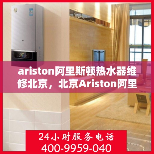 ariston阿里斯顿热水器维修北京，北京Ariston阿里斯顿热水器专业维修服务