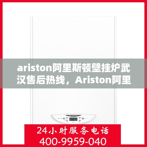 ariston阿里斯顿壁挂炉武汉售后热线，Ariston阿里斯顿壁挂炉武汉售后热线，专业维修，贴心服务