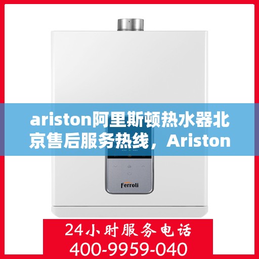 ariston阿里斯顿热水器北京售后服务热线，Ariston阿里斯顿热水器北京售后热线，专业服务，温暖您的生活