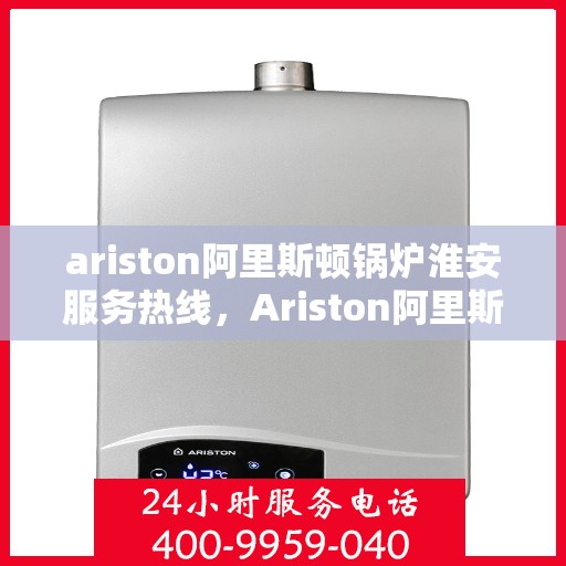 ariston阿里斯顿锅炉淮安服务热线，Ariston阿里斯顿锅炉淮安服务热线，专业解决您的热力需求
