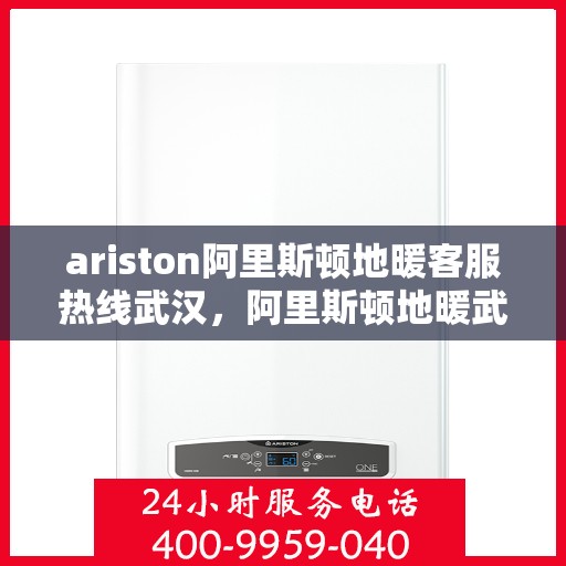 ariston阿里斯顿地暖客服热线武汉，阿里斯顿地暖武汉客服热线，专业支持与解决方案一站式服务
