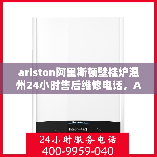 ariston阿里斯顿壁挂炉温州24小时售后维修电话，Ariston阿里斯顿壁挂炉温州全天候售后维修服务热线