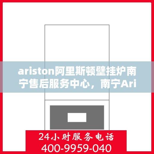 ariston阿里斯顿壁挂炉南宁售后服务中心，南宁Ariston阿里斯顿壁挂炉售后服务中心，专业维修，贴心服务