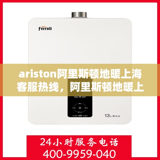 ariston阿里斯顿地暖上海客服热线，阿里斯顿地暖上海客服热线，专业支持与解决方案一站式服务