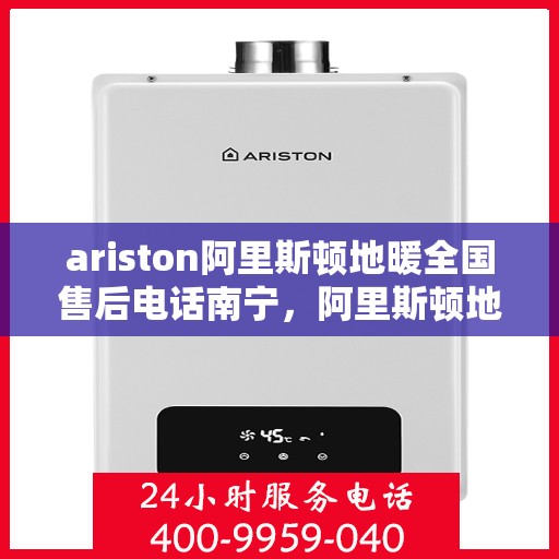 ariston阿里斯顿地暖全国售后电话南宁，阿里斯顿地暖全国售后电话南宁，专业维修与服务质量保障