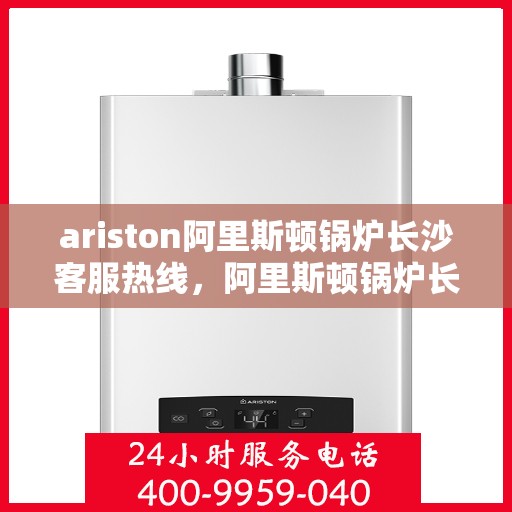 ariston阿里斯顿锅炉长沙客服热线，阿里斯顿锅炉长沙客服热线，专业解答，贴心服务