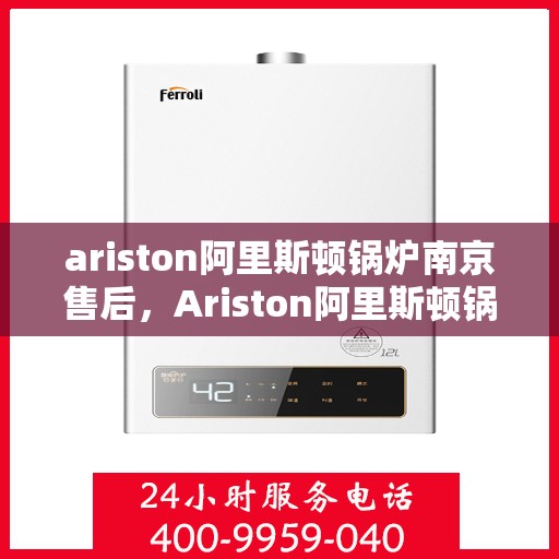 ariston阿里斯顿锅炉南京售后，Ariston阿里斯顿锅炉南京专业售后服务指南