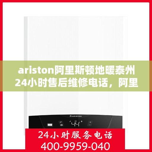 ariston阿里斯顿地暖泰州24小时售后维修电话，阿里斯顿地暖泰州全天候售后维修服务热线