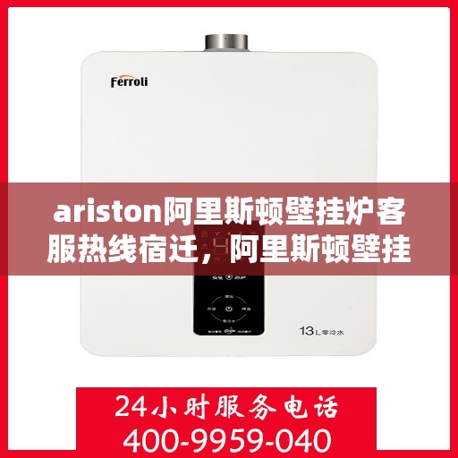ariston阿里斯顿壁挂炉客服热线宿迁，阿里斯顿壁挂炉宿迁客服热线全解析