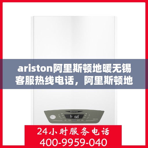 ariston阿里斯顿地暖无锡客服热线电话，阿里斯顿地暖无锡客服热线电话详解，专业支持与解决方案一站式服务