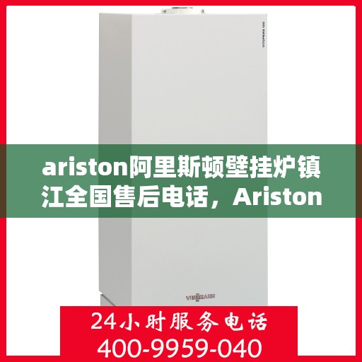 ariston阿里斯顿壁挂炉镇江全国售后电话，Ariston阿里斯顿壁挂炉镇江售后支持热线及维修服务指南