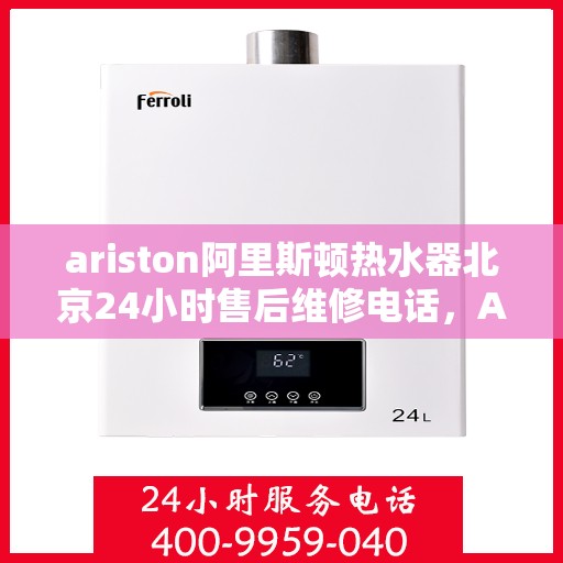ariston阿里斯顿热水器北京24小时售后维修电话，Ariston阿里斯顿热水器北京全天候售后维修服务热线