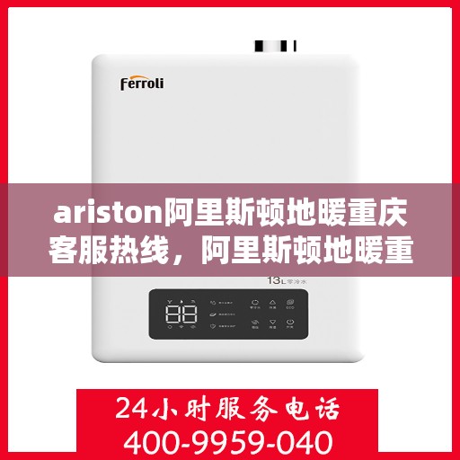 ariston阿里斯顿地暖重庆客服热线，阿里斯顿地暖重庆客服热线，专业解答，温暖您的生活