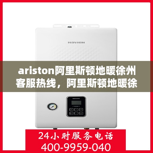 ariston阿里斯顿地暖徐州客服热线，阿里斯顿地暖徐州客服热线——专业解决您的地暖问题