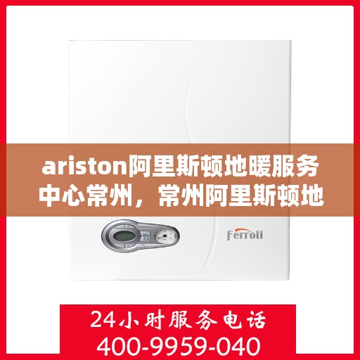 ariston阿里斯顿地暖服务中心常州，常州阿里斯顿地暖服务中心，专业解决您的地暖需求
