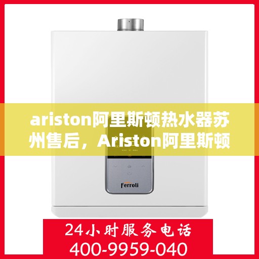 ariston阿里斯顿热水器苏州售后，Ariston阿里斯顿热水器苏州专业售后服务支持