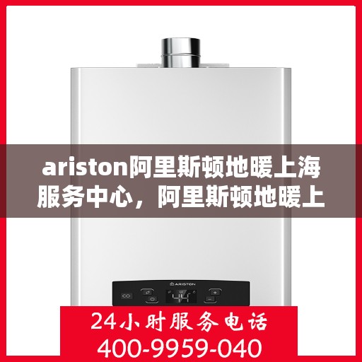 ariston阿里斯顿地暖上海服务中心，阿里斯顿地暖上海服务中心，专业级的维修与支持