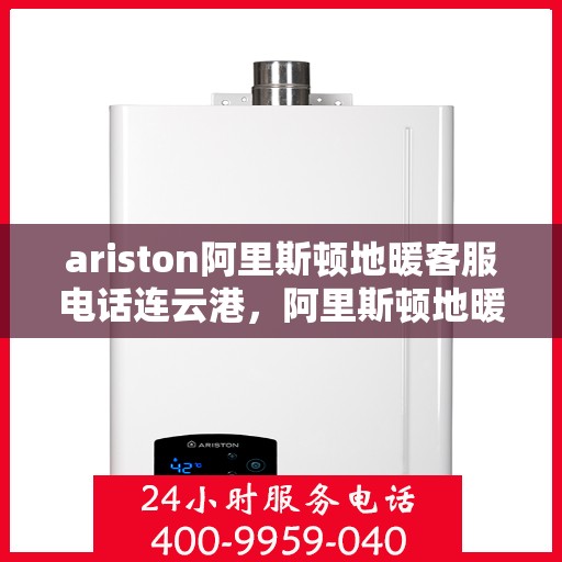 ariston阿里斯顿地暖客服电话连云港，阿里斯顿地暖连云港客服热线