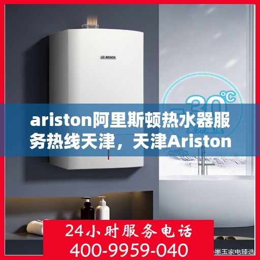 ariston阿里斯顿热水器服务热线天津，天津Ariston阿里斯顿热水器服务热线专业支持