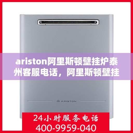 ariston阿里斯顿壁挂炉泰州客服电话，阿里斯顿壁挂炉泰州客服热线，专业支持与解决方案的贴心通道