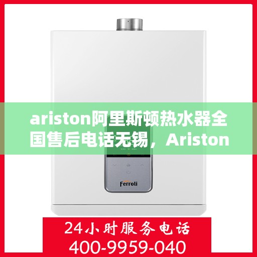 ariston阿里斯顿热水器全国售后电话无锡，Ariston阿里斯顿热水器无锡售后专线，全国服务电话一览