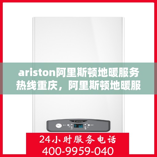 ariston阿里斯顿地暖服务热线重庆，阿里斯顿地暖服务热线在重庆，专业解决您的问题