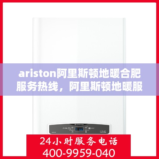 ariston阿里斯顿地暖合肥服务热线，阿里斯顿地暖服务热线，专业解决您的采暖需求，全天候为您提供温暖保障。