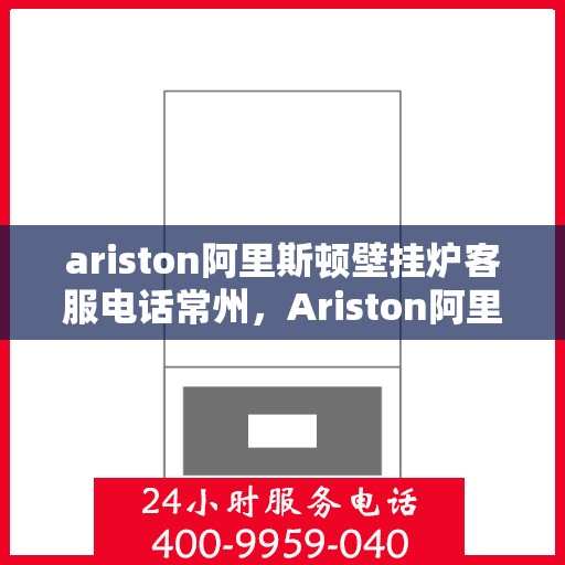 ariston阿里斯顿壁挂炉客服电话常州，Ariston阿里斯顿壁挂炉常州客服热线