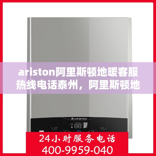 ariston阿里斯顿地暖客服热线电话泰州，阿里斯顿地暖泰州客服热线电话全解析