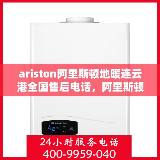 ariston阿里斯顿地暖连云港全国售后电话，阿里斯顿地暖连云港售后服务中心联系电话