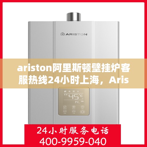 ariston阿里斯顿壁挂炉客服热线24小时上海，Ariston阿里斯顿壁挂炉上海24小时客服热线全攻略
