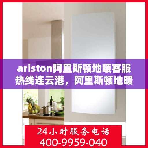 ariston阿里斯顿地暖客服热线连云港，阿里斯顿地暖连云港客服热线，专业解答，温暖您的每一个冬季