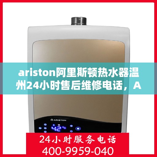 ariston阿里斯顿热水器温州24小时售后维修电话，Ariston阿里斯顿热水器温州售后维修热线全天候服务，专业解决您的热水难题