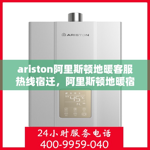 ariston阿里斯顿地暖客服热线宿迁，阿里斯顿地暖宿迁客服热线，专业解答，温暖您的生活