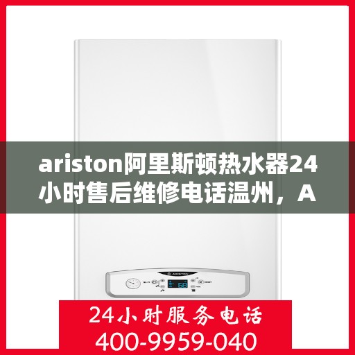 ariston阿里斯顿热水器24小时售后维修电话温州，Ariston阿里斯顿热水器温州24小时售后维修服务热线
