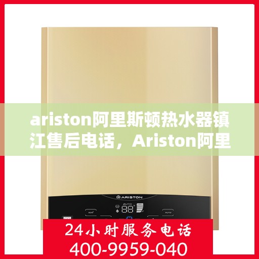 ariston阿里斯顿热水器镇江售后电话，Ariston阿里斯顿热水器镇江售后服务热线及电话全攻略