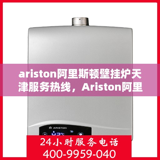 ariston阿里斯顿壁挂炉天津服务热线，Ariston阿里斯顿壁挂炉天津服务热线，专业团队，温馨服务