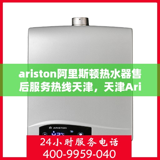 ariston阿里斯顿热水器售后服务热线天津，天津Ariston阿里斯顿热水器售后服务热线专业解答，贴心保障