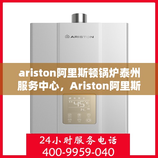 ariston阿里斯顿锅炉泰州服务中心，Ariston阿里斯顿锅炉泰州专业服务中心